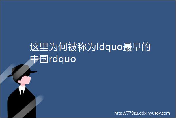 这里为何被称为ldquo最早的中国rdquo